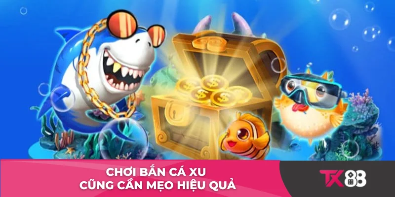 Chơi bắn cá xu cũng cần mẹo hiệu quả