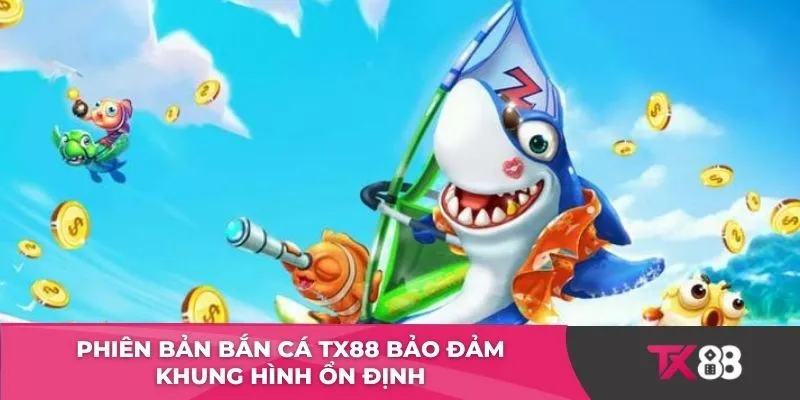 Phiên bản Bắn Cá TX88 bảo đảm khung hình ổn định 